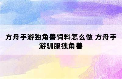 方舟手游独角兽饲料怎么做 方舟手游驯服独角兽